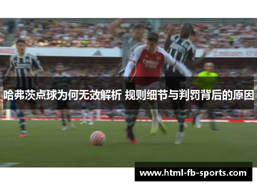 哈弗茨点球为何无效解析 规则细节与判罚背后的原因 哈弗茨点球为何无效解析 规则细节与判罚背后的原因