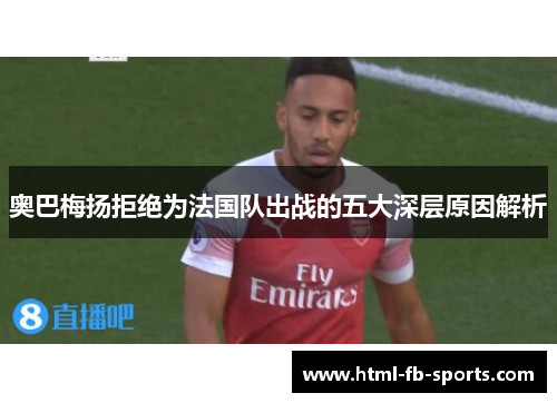 奥巴梅扬拒绝为法国队出战的五大深层原因解析 奥巴梅扬拒绝为法国队出战的五大深层原因解析