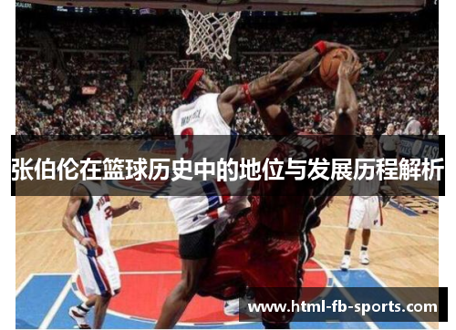 张伯伦在篮球历史中的地位与发展历程解析 张伯伦在篮球历史中的地位与发展历程解析