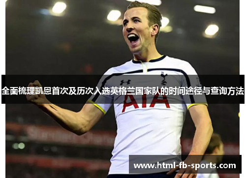 全面梳理凯恩首次及历次入选英格兰国家队的时间途径与查询方法 全面梳理凯恩首次及历次入选英格兰国家队的时间途径与查询方法