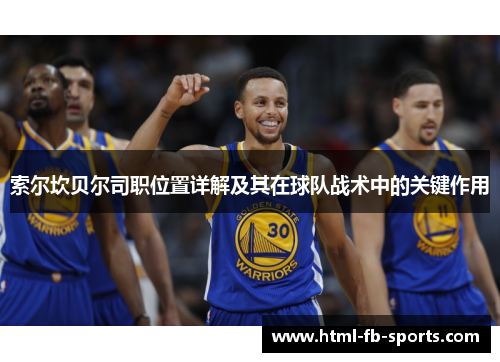 索尔坎贝尔司职位置详解及其在球队战术中的关键作用 索尔坎贝尔司职位置详解及其在球队战术中的关键作用