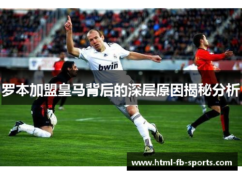 罗本加盟皇马背后的深层原因揭秘分析