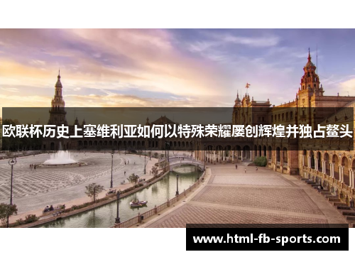 欧联杯历史上塞维利亚如何以特殊荣耀屡创辉煌并独占鳌头