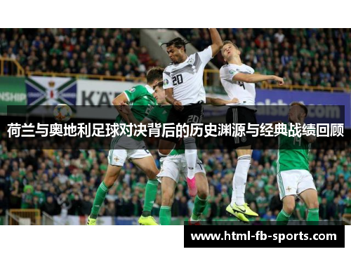 荷兰与奥地利足球对决背后的历史渊源与经典战绩回顾