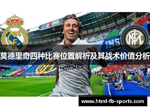 莫德里奇四种比赛位置解析及其战术价值分析 莫德里奇四种比赛位置解析及其战术价值分析