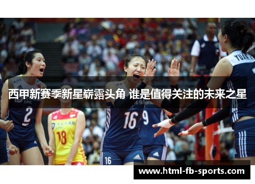 西甲新赛季新星崭露头角 谁是值得关注的未来之星