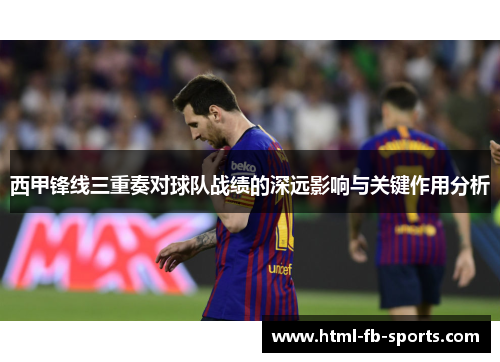 西甲锋线三重奏对球队战绩的深远影响与关键作用分析