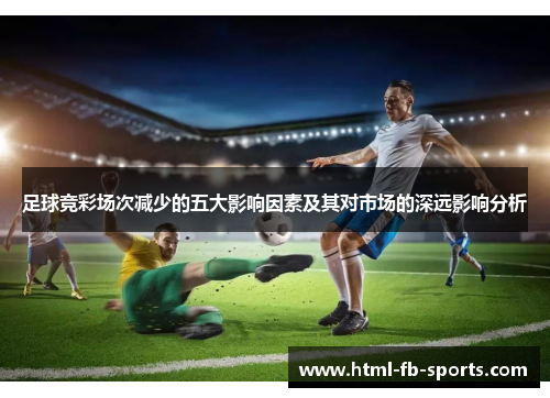 足球竞彩场次减少的五大影响因素及其对市场的深远影响分析 足球竞彩场次减少的五大影响因素及其对市场的深远影响分析