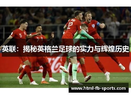 英联:揭秘英格兰足球的实力与辉煌历史 英联:揭秘英格兰足球的实力与辉煌历史