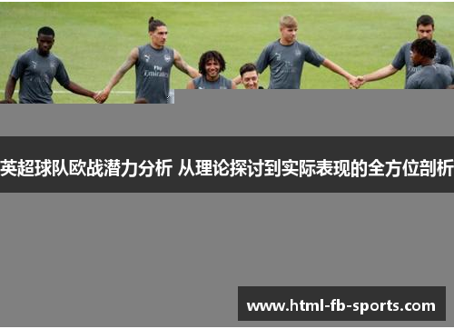 英超球队欧战潜力分析 从理论探讨到实际表现的全方位剖析