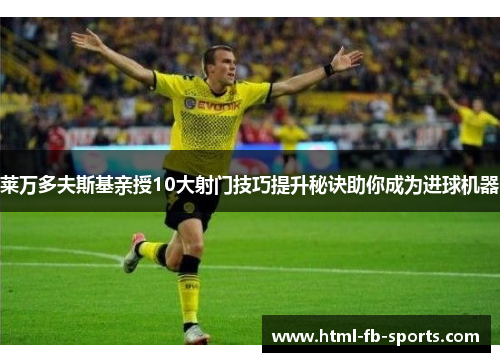 莱万多夫斯基亲授10大射门技巧提升秘诀助你成为进球机器 莱万多夫斯基亲授10大射门技巧提升秘诀助你成为进球机器