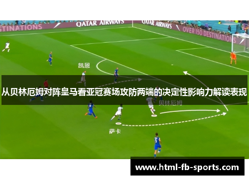 从贝林厄姆对阵皇马看亚冠赛场攻防两端的决定性影响力解读表现 从贝林厄姆对阵皇马看亚冠赛场攻防两端的决定性影响力解读表现