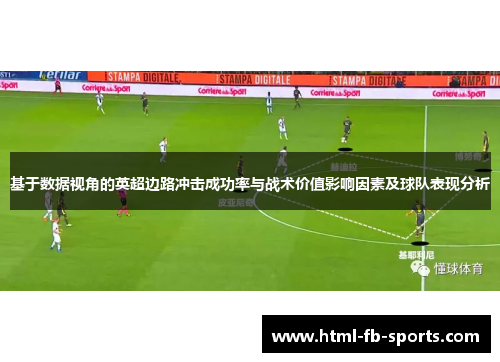 基于数据视角的英超边路冲击成功率与战术价值影响因素及球队表现分析 基于数据视角的英超边路冲击成功率与战术价值影响因素及球队表现分析