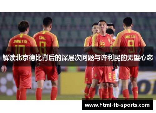解读北京德比背后的深层次问题与许利民的无望心态 解读北京德比背后的深层次问题与许利民的无望心态