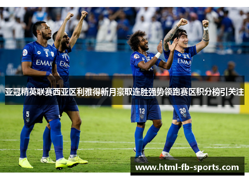 亚冠精英联赛西亚区利雅得新月豪取连胜强势领跑赛区积分榜引关注 亚冠精英联赛西亚区利雅得新月豪取连胜强势领跑赛区积分榜引关注