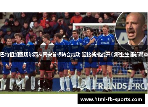 巴特祖加盟切尔西从南安普顿转会成功 迎接新挑战开启职业生涯新篇章