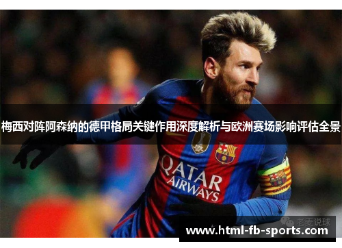 梅西对阵阿森纳的德甲格局关键作用深度解析与欧洲赛场影响评估全景 梅西对阵阿森纳的德甲格局关键作用深度解析与欧洲赛场影响评估全景