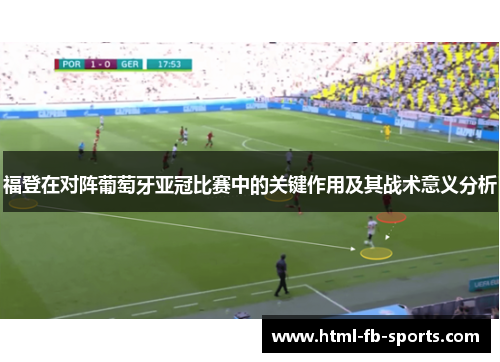 福登在对阵葡萄牙亚冠比赛中的关键作用及其战术意义分析 福登在对阵葡萄牙亚冠比赛中的关键作用及其战术意义分析