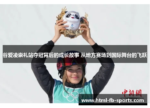 谷爱凌崇礼站夺冠背后的成长故事 从地方赛场到国际舞台的飞跃