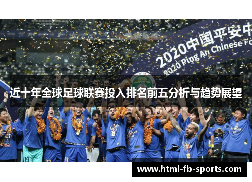 近十年全球足球联赛投入排名前五分析与趋势展望 近十年全球足球联赛投入排名前五分析与趋势展望