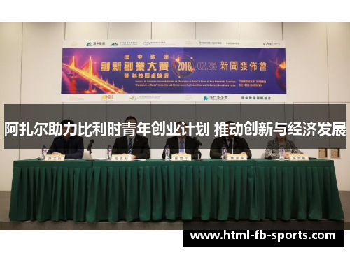 阿扎尔助力比利时青年创业计划 推动创新与经济发展 阿扎尔助力比利时青年创业计划 推动创新与经济发展