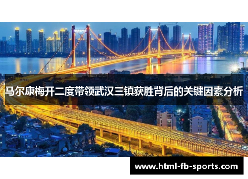 马尔康梅开二度带领武汉三镇获胜背后的关键因素分析 马尔康梅开二度带领武汉三镇获胜背后的关键因素分析